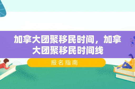 加拿大团聚移民时间，加拿大团聚移民时间线