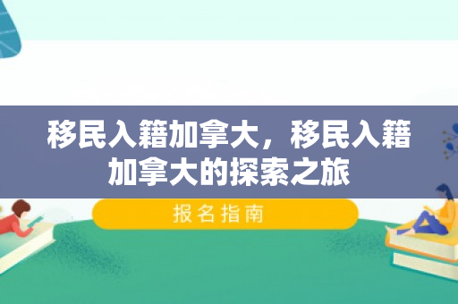 移民入籍加拿大，移民入籍加拿大的探索之旅
