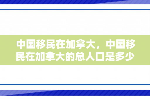 中国移民在加拿大，中国移民在加拿大的总人口是多少?