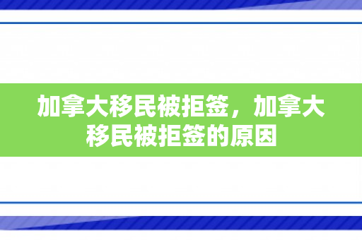 加拿大移民被拒签，加拿大移民被拒签的原因
