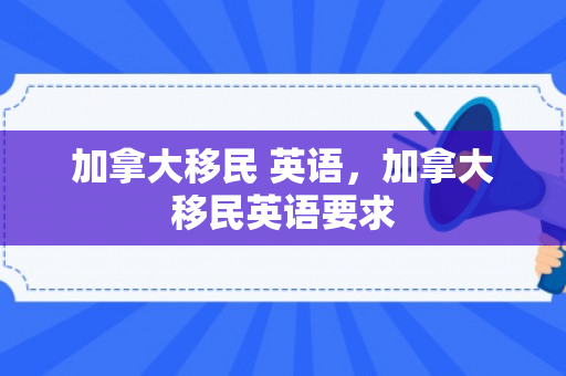 加拿大移民 英语，加拿大移民英语要求