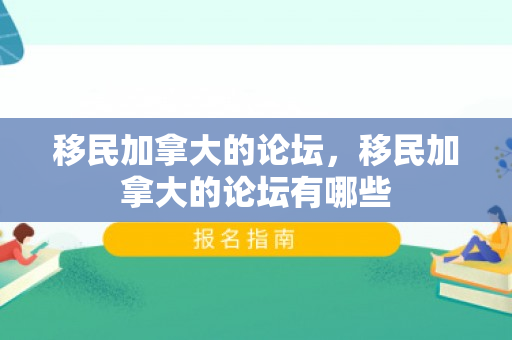 移民加拿大的论坛，移民加拿大的论坛有哪些