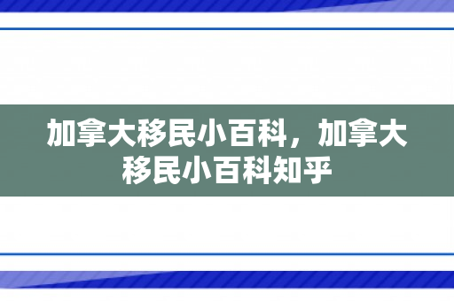 加拿大移民小百科，加拿大移民小百科知乎