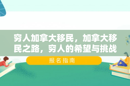 穷人加拿大移民，加拿大移民之路，穷人的希望与挑战