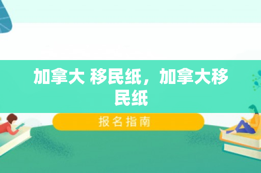 加拿大 移民纸，加拿大移民纸