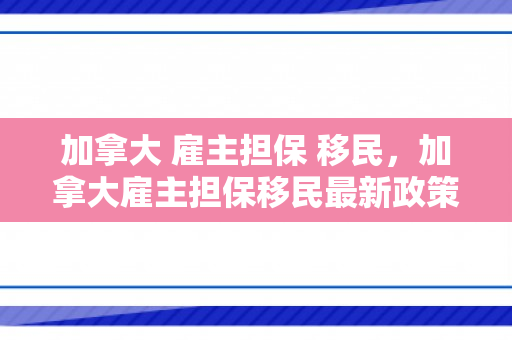 加拿大 雇主担保 移民，加拿大雇主担保移民最新政策