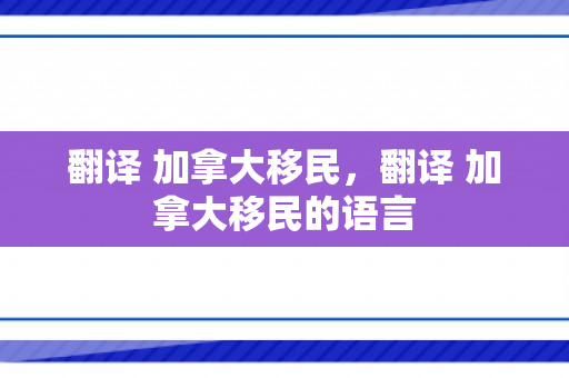 翻译 加拿大移民，翻译 加拿大移民的语言