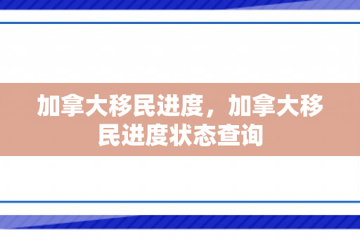加拿大移民进度，加拿大移民进度状态查询