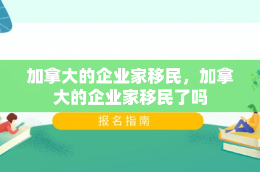 加拿大的企业家移民，加拿大的企业家移民了吗