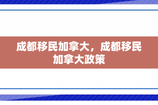 成都移民加拿大，成都移民加拿大政策