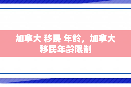 加拿大 移民 年龄，加拿大移民年龄限制
