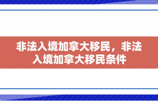 非法入境加拿大移民，非法入境加拿大移民条件