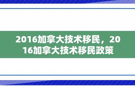 2016加拿大技术移民，2016加拿大技术移民政策