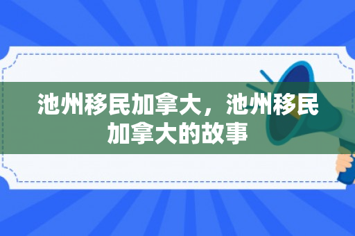 池州移民加拿大，池州移民加拿大的故事