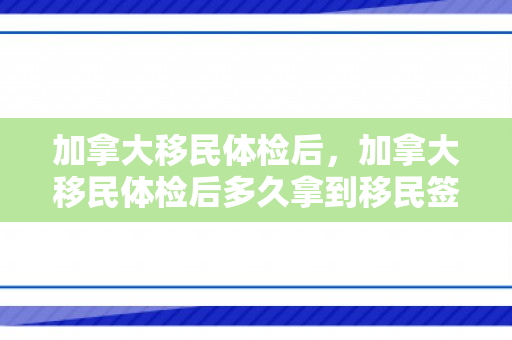 加拿大移民体检后，加拿大移民体检后多久拿到移民签