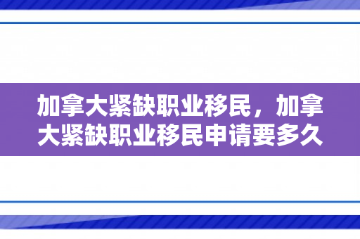 加拿大紧缺职业移民，加拿大紧缺职业移民申请要多久