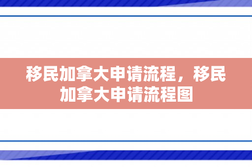 移民加拿大申请流程，移民加拿大申请流程图