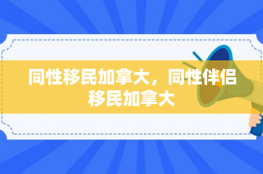 同性移民加拿大，同性伴侣移民加拿大