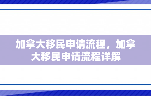 加拿大移民申请流程，加拿大移民申请流程详解