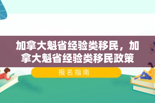 加拿大魁省经验类移民，加拿大魁省经验类移民政策