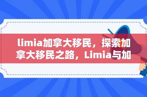 limia加拿大移民，探索加拿大移民之路，Limia与加拿大的美好相遇