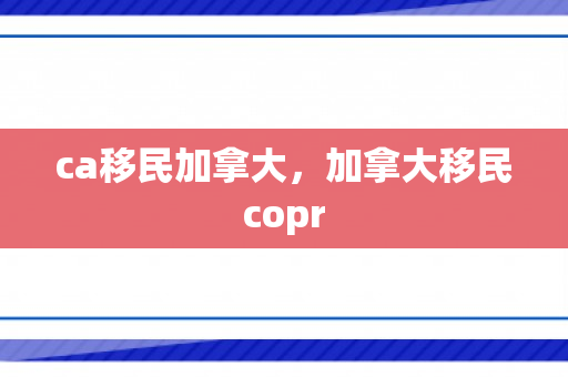 ca移民加拿大，加拿大移民copr