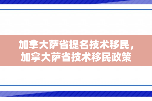 加拿大萨省提名技术移民，加拿大萨省技术移民政策
