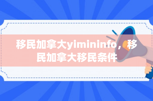 移民加拿大yimininfo，移民加拿大移民条件