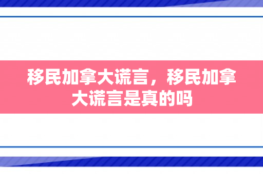 移民加拿大谎言，移民加拿大谎言是真的吗