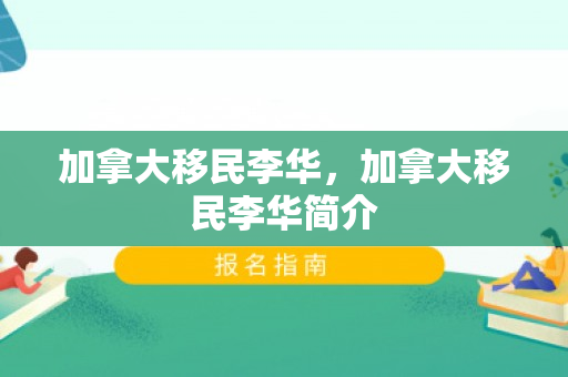 加拿大移民李华，加拿大移民李华简介