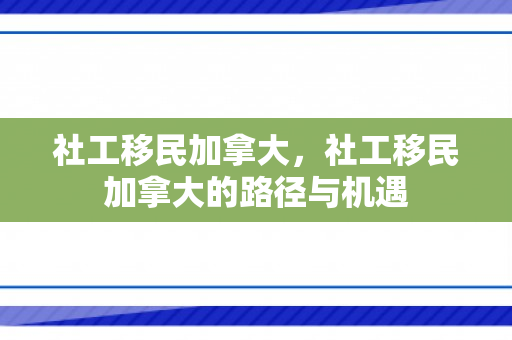 社工移民加拿大，社工移民加拿大的路径与机遇