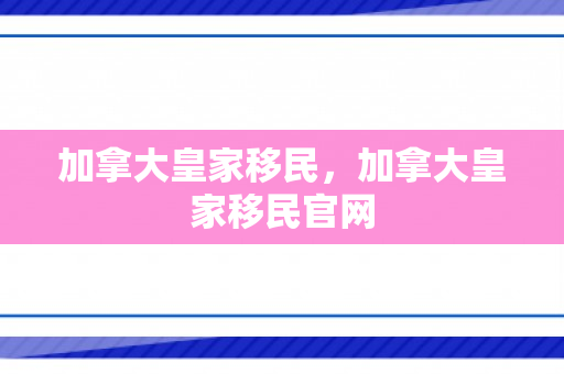 加拿大皇家移民，加拿大皇家移民官网