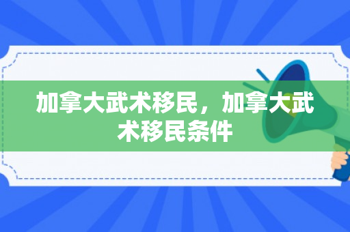加拿大武术移民，加拿大武术移民条件