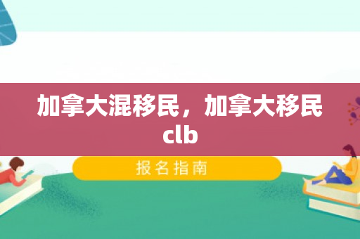 加拿大混移民，加拿大移民clb