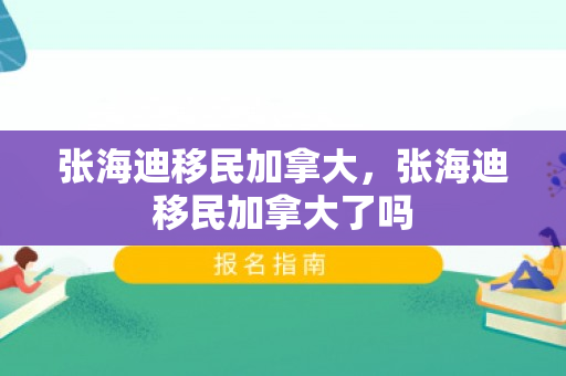 张海迪移民加拿大，张海迪移民加拿大了吗