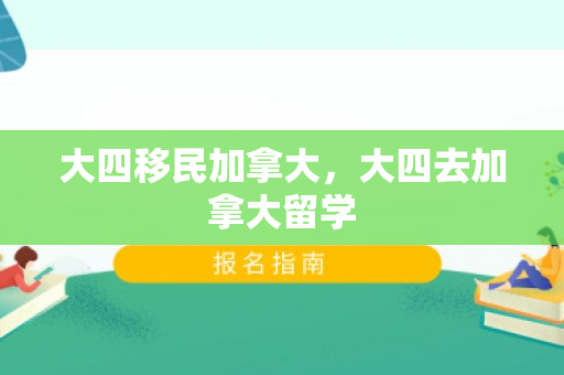 大四移民加拿大，大四去加拿大留学