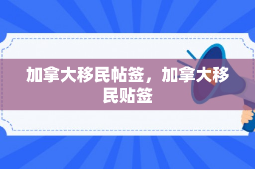 加拿大移民帖签，加拿大移民贴签