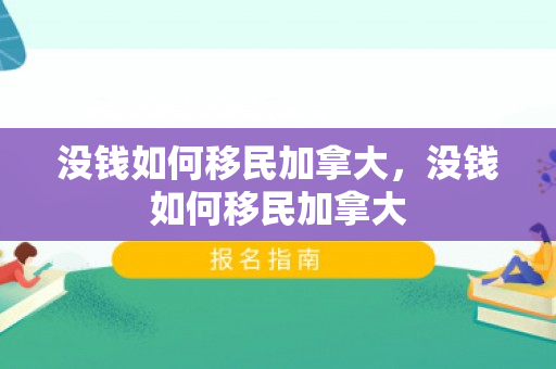 没钱如何移民加拿大，没钱如何移民加拿大
