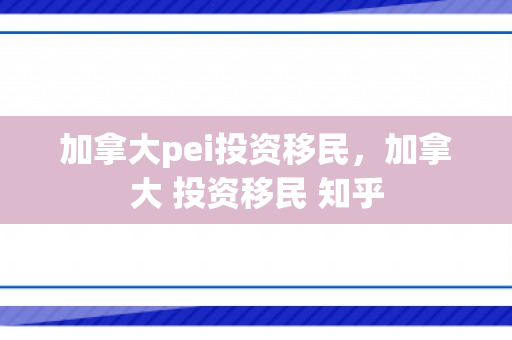 加拿大pei投资移民，加拿大 投资移民 知乎