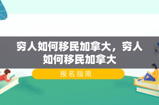 穷人如何移民加拿大，穷人如何移民加拿大