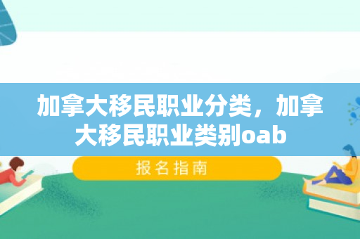 加拿大移民职业分类，加拿大移民职业类别oab
