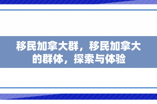 移民加拿大群，移民加拿大的群体，探索与体验