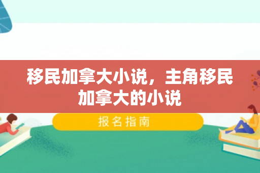 移民加拿大小说，主角移民加拿大的小说