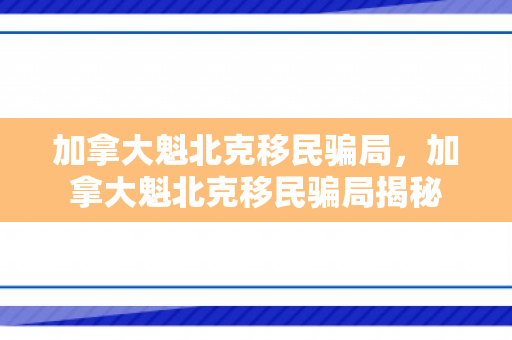加拿大魁北克移民骗局，加拿大魁北克移民骗局揭秘