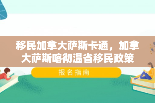 移民加拿大萨斯卡通，加拿大萨斯喀彻温省移民政策
