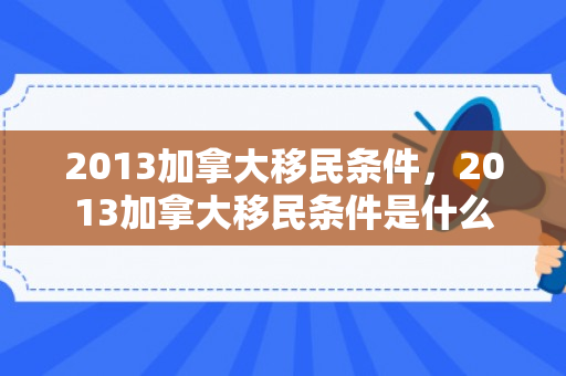 2013加拿大移民条件，2013加拿大移民条件是什么