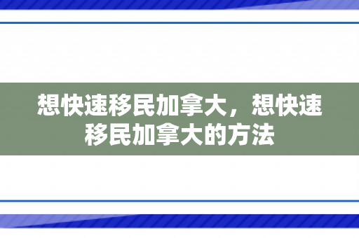 想快速移民加拿大，想快速移民加拿大的方法