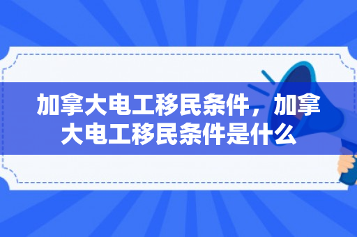 加拿大电工移民条件，加拿大电工移民条件是什么