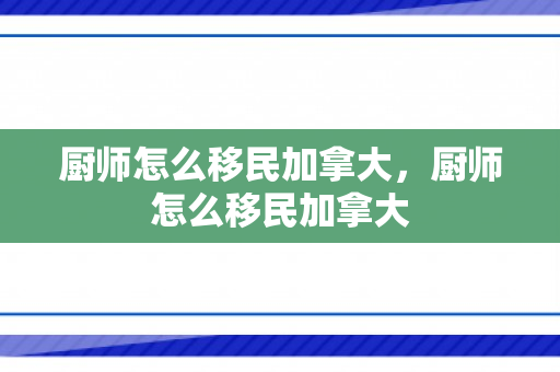 厨师怎么移民加拿大，厨师怎么移民加拿大