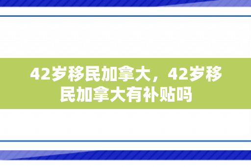 42岁移民加拿大，42岁移民加拿大有补贴吗